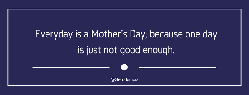 Everyday is a Mother's Day, because one day is just not good enough.